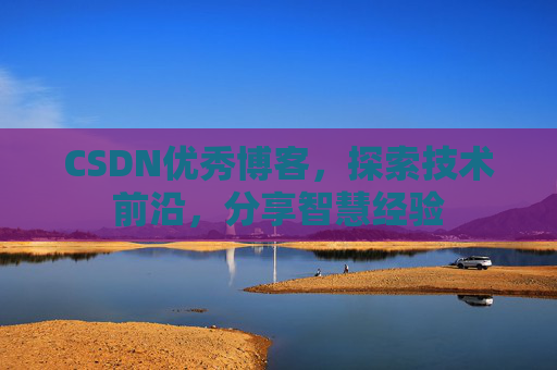 CSDN优秀博客，探索技术前沿，分享智慧经验